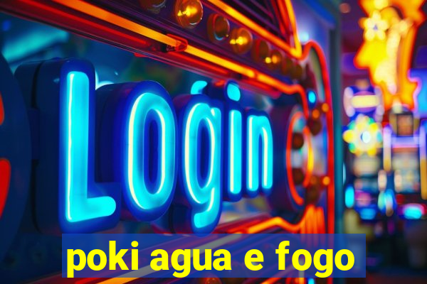 poki agua e fogo